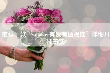 推荐一款“wepoker有没有透视挂”详细开挂玩法