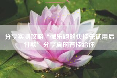 分享实测攻略“微乐跑的快挂先试用后付款”分享真的有挂给你