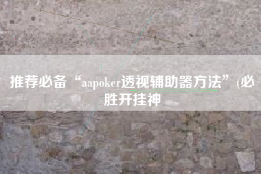 推荐必备“aapoker透视辅助器方法”(必胜开挂神