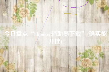 今日盘点“hhpoker辅助器下载	”(确实能开挂)