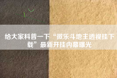 给大家科普一下“微乐斗地主透视挂下载”最新开挂内幕曝光