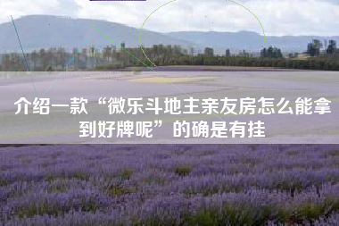 介绍一款“微乐斗地主亲友房怎么能拿到好牌呢”的确是有挂