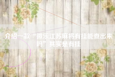 介绍一款“微乐江苏麻将有挂能查出来吗”其实是有挂