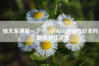 给大家通报一下“AAPOKER透视挂安全吗”教你开挂详细
