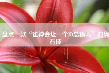 盘点一款“雀神会让一个ID总输吗”的确有挂