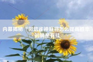 内幕揭秘“微信雀神麻将怎么提高胜率”的确是有挂