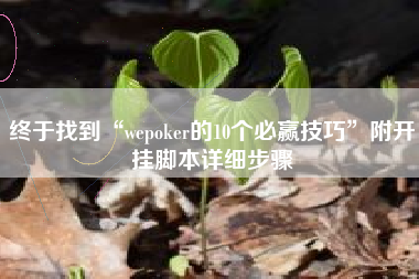终于找到“wepoker的10个必赢技巧	”附开挂脚本详细步骤