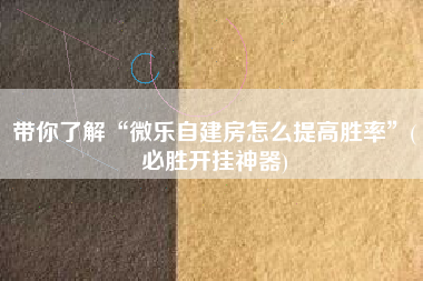 带你了解“微乐自建房怎么提高胜率	”(必胜开挂神器)