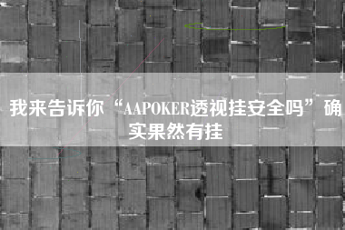 我来告诉你“AAPOKER透视挂安全吗”确实果然有挂