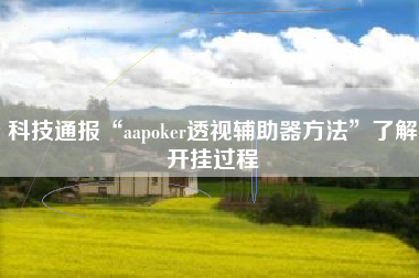 科技通报“aapoker透视辅助器方法”了解开挂过程