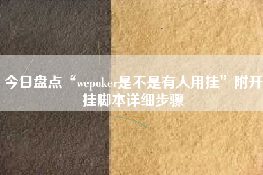 今日盘点“wepoker是不是有人用挂”附开挂脚本详细步骤
