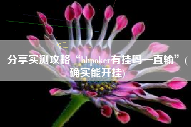分享实测攻略“hhpoker有挂吗—直输”(确实能开挂)