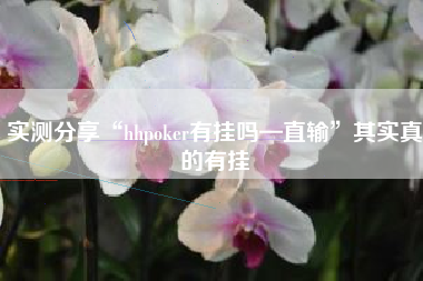 实测分享“hhpoker有挂吗—直输	”其实真的有挂