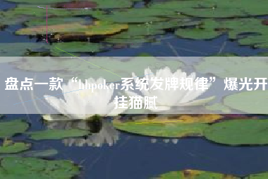 盘点一款“hhpoker系统发牌规律”爆光开挂猫腻
