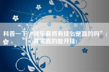 科普一下“微乐麻将有挂么是真的吗”(其实真的能开挂)