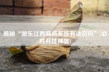 揭秘“微乐江西麻将系统有诀窍吗	”(必胜开挂神器)