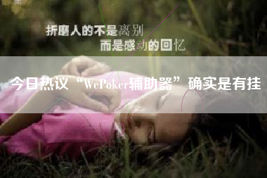 今日热议“WePoker辅助器	”确实是有挂