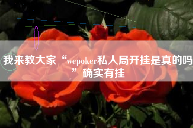 我来教大家“wepoker私人局开挂是真的吗”确实有挂