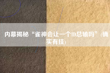 内幕揭秘“雀神会让一个ID总输吗	”(确实有挂)