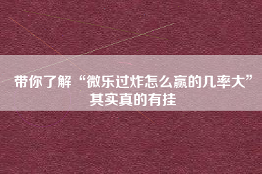 带你了解“微乐过炸怎么赢的几率大”其实真的有挂