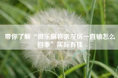 带你了解“微乐麻将亲友房一直输怎么回事”实际有挂