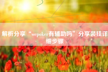 解析分享“wepoker有辅助吗”分享装挂详细步骤