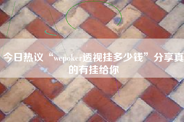 今日热议“wepoker透视挂多少钱”分享真的有挂给你
