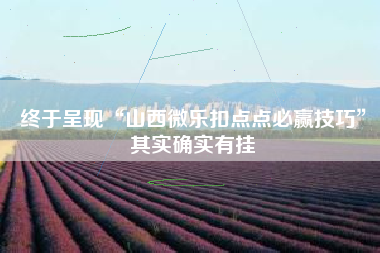 终于呈现“山西微乐扣点点必赢技巧”其实确实有挂