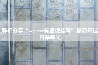 解析分享“wepoker有透视挂吗	”最新开挂内幕曝光