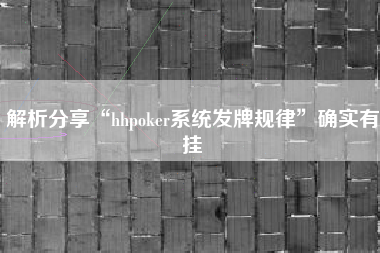 解析分享“hhpoker系统发牌规律	”确实有挂