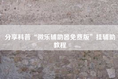 分享科普“微乐辅助器免费版”挂辅助教程