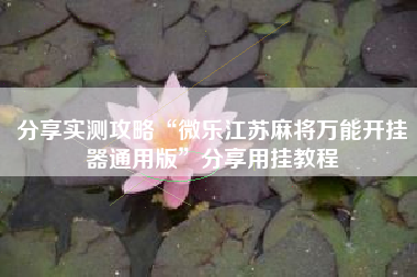 分享实测攻略“微乐江苏麻将万能开挂器通用版”分享用挂教程