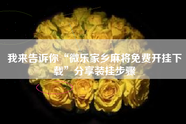 我来告诉你“微乐家乡麻将免费开挂下载”分享装挂步骤