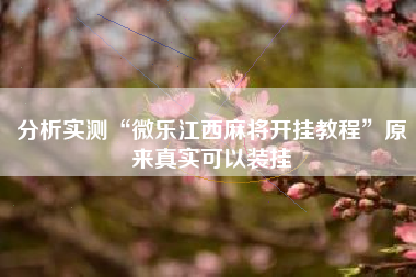 分析实测“微乐江西麻将开挂教程	”原来真实可以装挂
