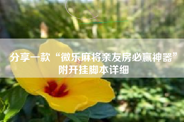 分享一款“微乐麻将亲友房必赢神器”附开挂脚本详细