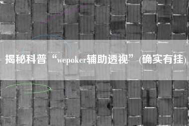 揭秘科普“wepoker辅助透视”(确实有挂)