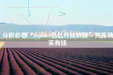 分析必看“hhpoker怎么开挂教程”其实确实有挂