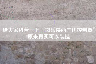 给大家科普一下“微乐陕西三代控制器	”原来真实可以装挂