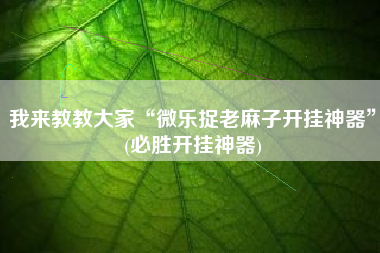 我来教教大家“微乐捉老麻子开挂神器	”(必胜开挂神器)