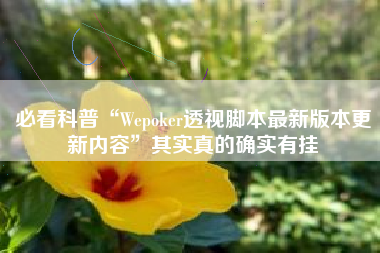 必看科普“Wepoker透视脚本最新版本更新内容”其实真的确实有挂