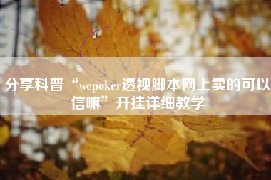 分享科普“wepoker透视脚本网上卖的可以信嘛	”开挂详细教学