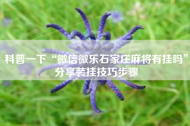 科普一下“微信微乐石家庄麻将有挂吗”分享装挂技巧步骤