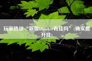 玩家热议“新版hhpoker有挂吗”(确实能开挂)