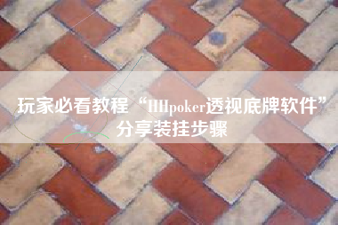 玩家必看教程“HHpoker透视底牌软件	”分享装挂步骤