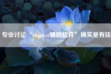 专业讨论“hhpoker辅助软件	”确实是有挂