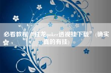 必看教程“红龙poker透视挂下载	”(确实真的有挂)