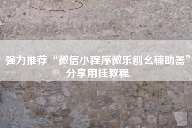 强力推荐“微信小程序微乐刨幺辅助器	”分享用挂教程