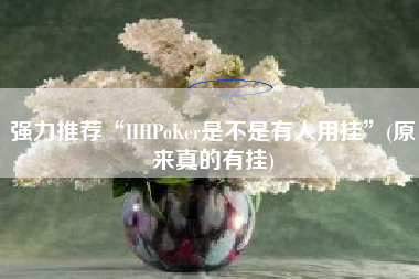 强力推荐“HHPoKer是不是有人用挂”(原来真的有挂)