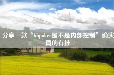 分享一款“hhpoker是不是内部控制	”确实真的有挂