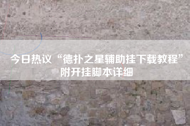 今日热议“德扑之星辅助挂下载教程”附开挂脚本详细